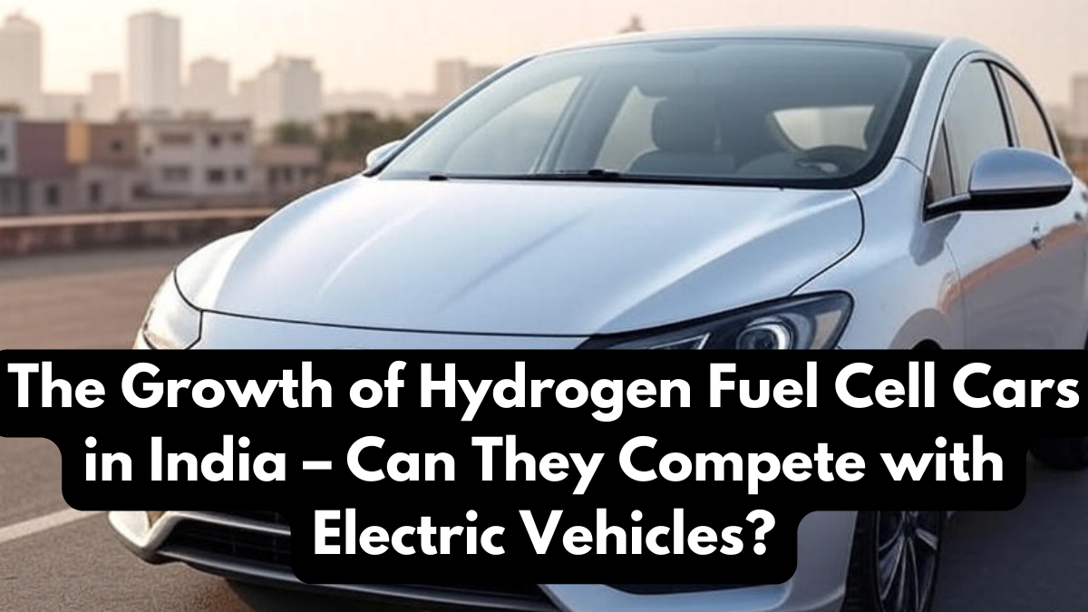 The Growth of Hydrogen Fuel Cell Cars in India – Can They Compete with Electric Vehicles?