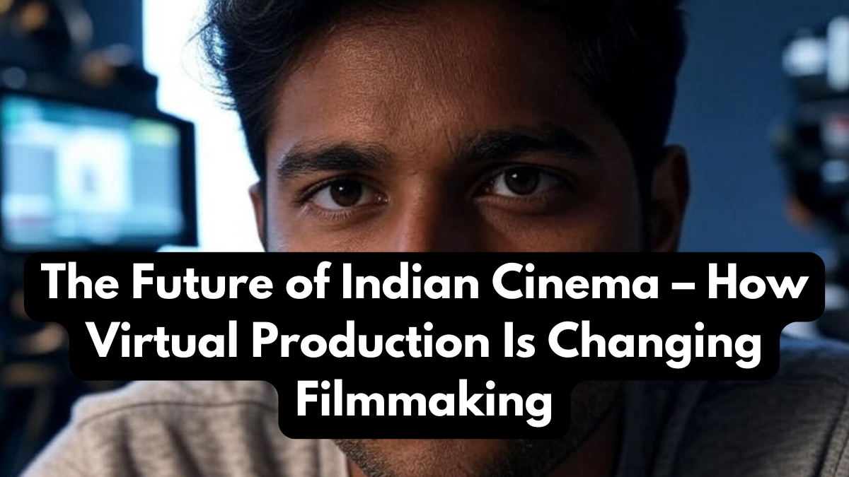 The Future of Indian Cinema – How Virtual Production Is Changing Filmmaking