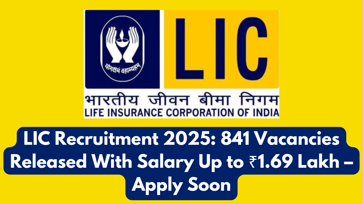 LIC Recruitment 2025: 841 Vacancies Released With Salary Up to ₹1.69 Lakh – Apply Soon