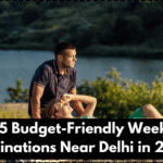 Top 5 Budget-Friendly Weekend Destinations Near Delhi in 2025