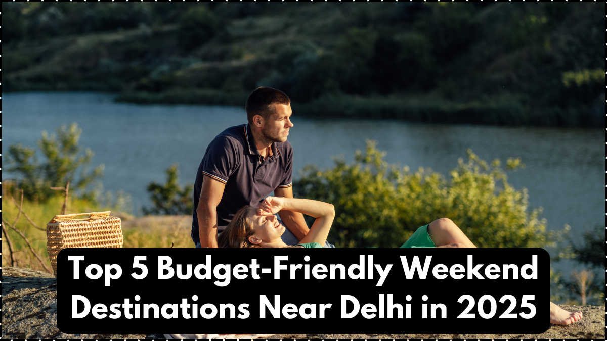 Top 5 Budget-Friendly Weekend Destinations Near Delhi in 2025