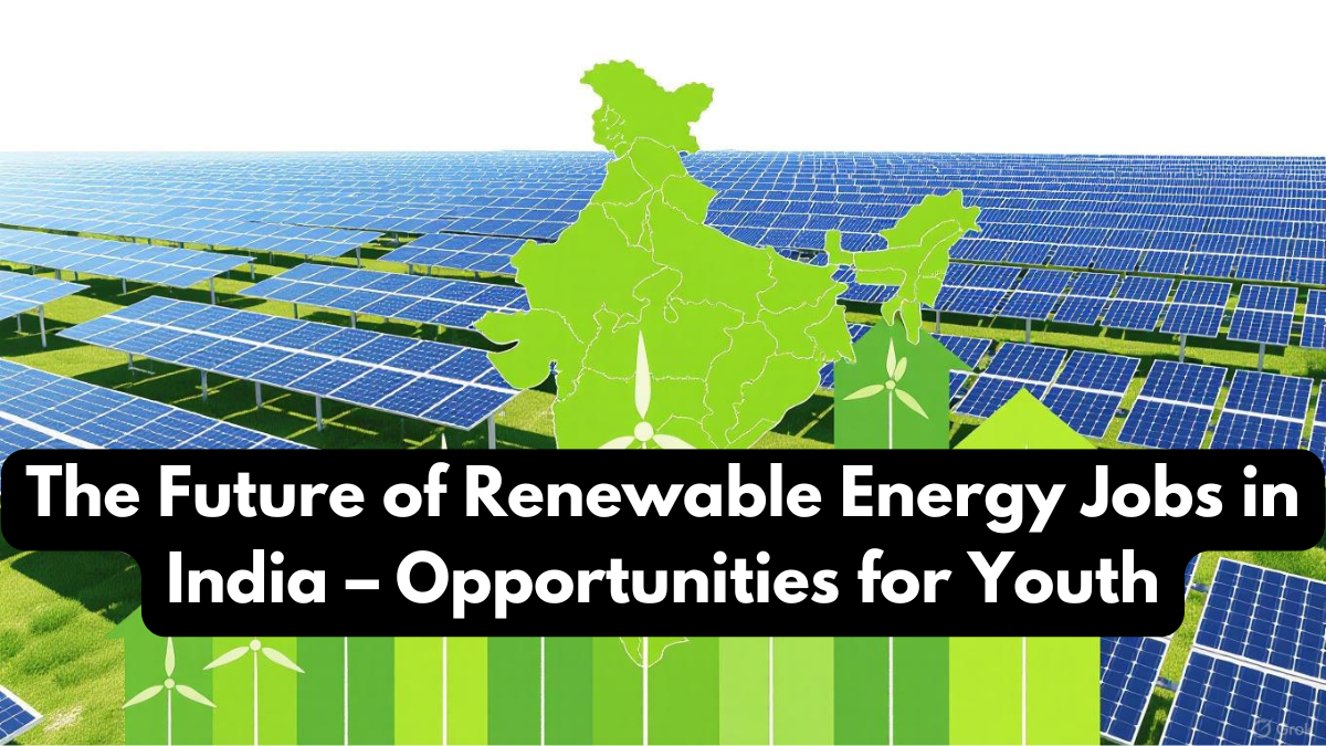 The Future of Renewable Energy Jobs in India – Opportunities for Youth