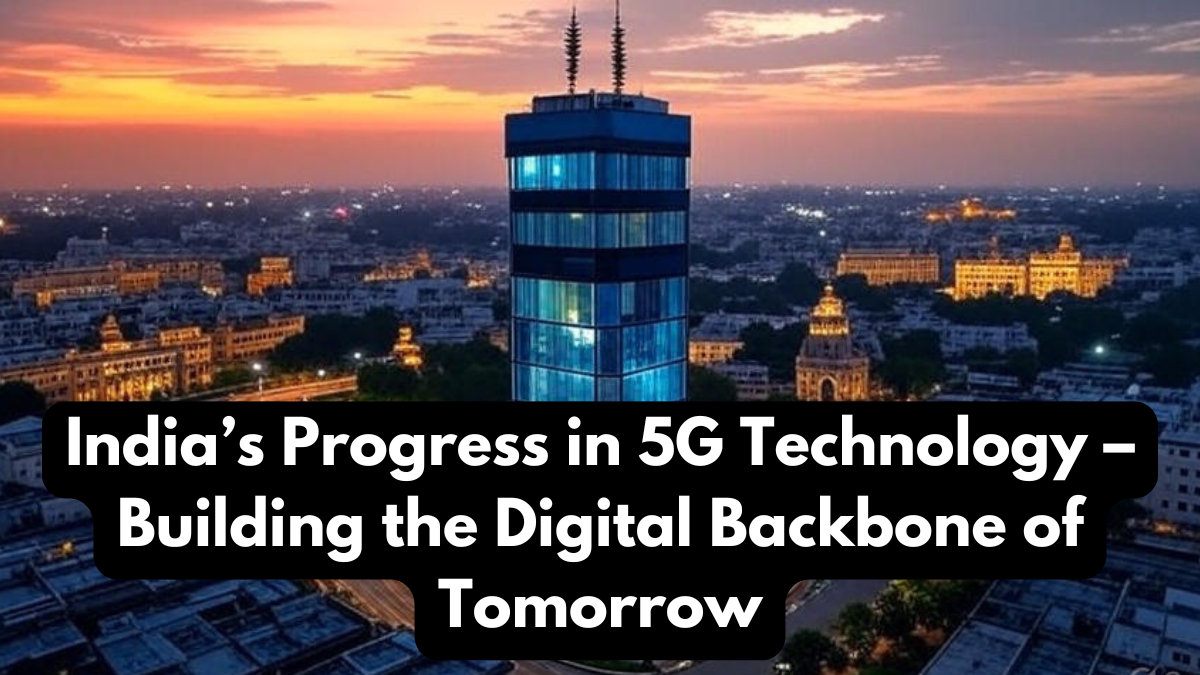 India’s Progress in 5G Technology – Building the Digital Backbone of Tomorrow