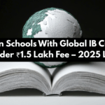 Top Indian Schools With Global IB Curriculum Under ₹1.5 Lakh Fee – 2025 List