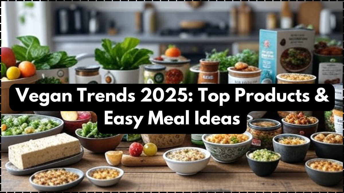 Vegan Trends 2025: Top Products & Easy Meal Ideas